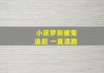 小孩梦到被鬼追赶 一直逃跑